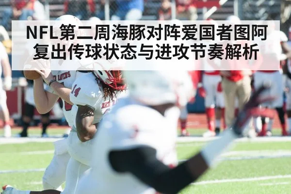 NFL第二周海豚对阵爱国者图阿复出传球状态与进攻节奏解析(Kysports)
